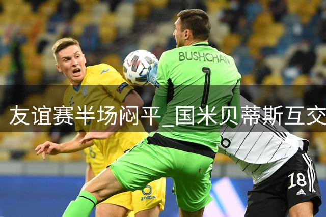 友谊赛半场闷平 国米贝蒂斯互交白卷