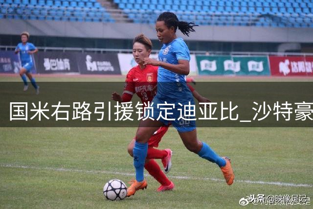 国米右路引援锁定迪亚比 沙特豪门强硬态度成最大障碍
