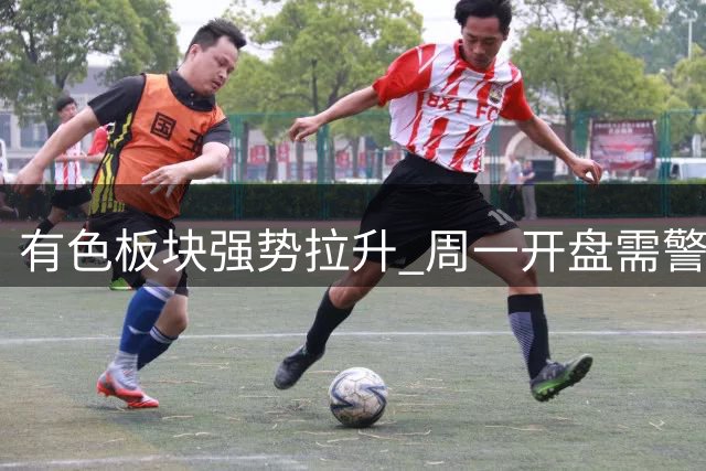有色板块强势拉升 周一开盘需警惕三大操作陷阱