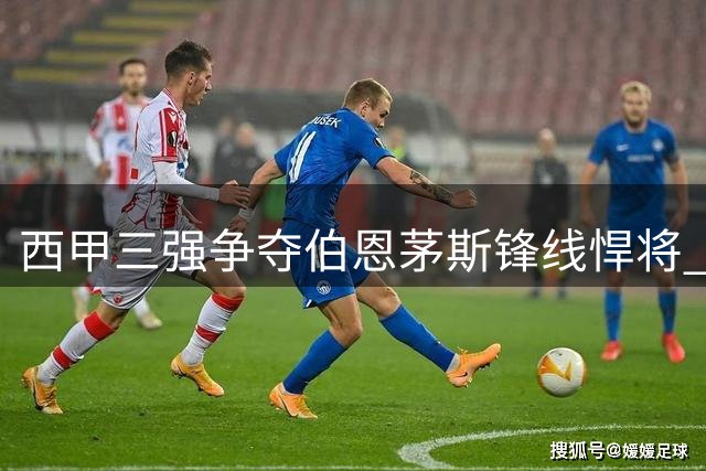 西甲三强争夺伯恩茅斯锋线悍将 土超金靴或今夏改换门庭