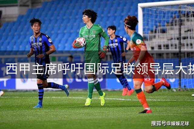 西甲主席呼吁国际足联领导层大换血 因凡蒂诺去留引争议